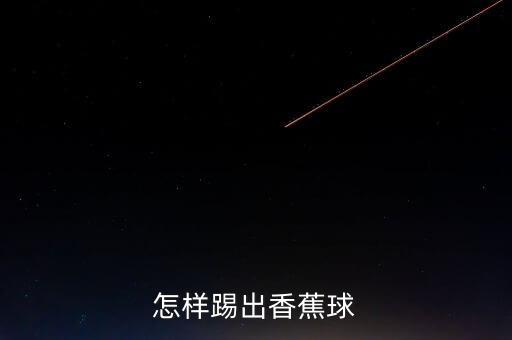 怎样踢出香蕉球