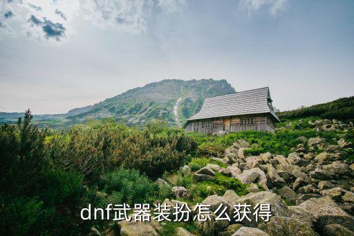 dnf手游四维武器装扮怎么获得，dnf武器装扮怎么获得