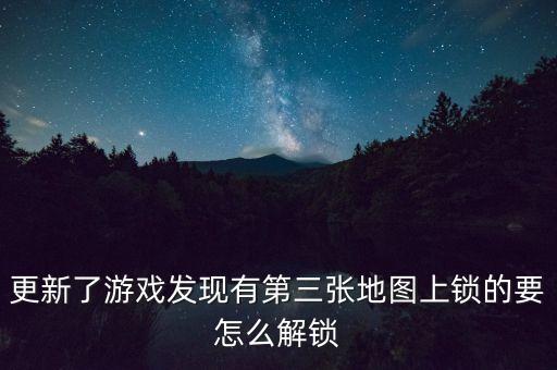 更新了游戏发现有第三张地图上锁的要怎么解锁