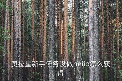 奥拉星新手任务没做heiio怎么获得