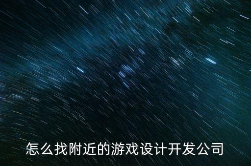 怎么找附近的游戏设计开发公司