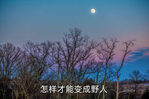 怎样才能变成野人