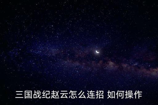 三国战纪赵云怎么连招 如何操作