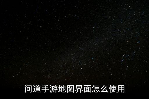 问道手游地图界面怎么使用