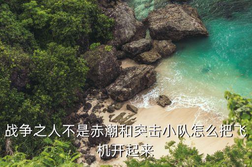 战争之人不是赤潮和突击小队怎么把飞机开起来