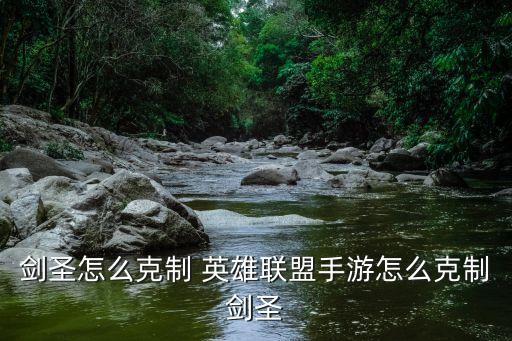 剑圣怎么克制 英雄联盟手游怎么克制剑圣