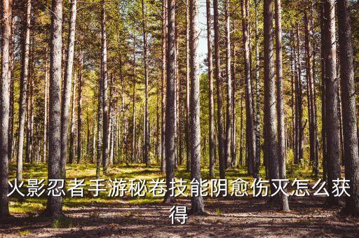 火影忍者手游秘卷技能阴愈伤灭怎么获得