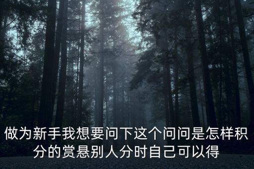 做为新手我想要问下这个问问是怎样积分的赏悬别人分时自己可以得