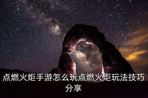 点燃火炬手游怎么玩点燃火炬玩法技巧分享