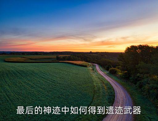 最后的神迹中如何得到遗迹武器