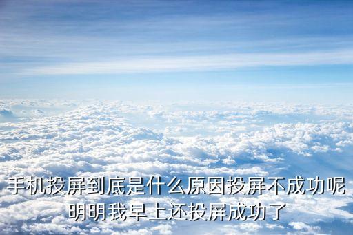 手机投屏到底是什么原因投屏不成功呢明明我早上还投屏成功了