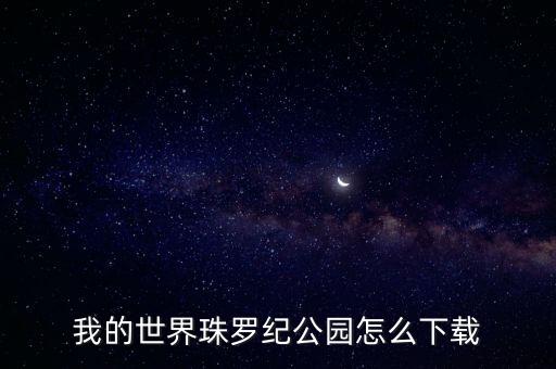 我的世界珠罗纪公园怎么下载