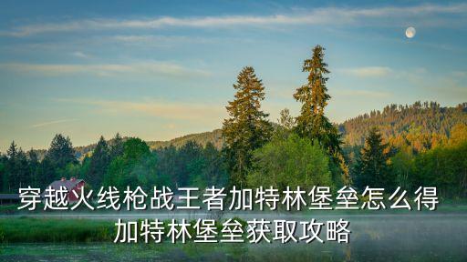 穿越火线枪战王者加特林堡垒怎么得 加特林堡垒获取攻略