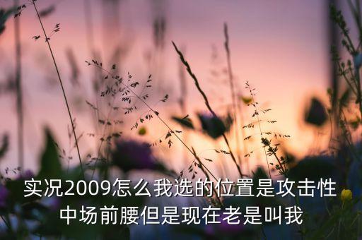 实况2009怎么我选的位置是攻击性中场前腰但是现在老是叫我