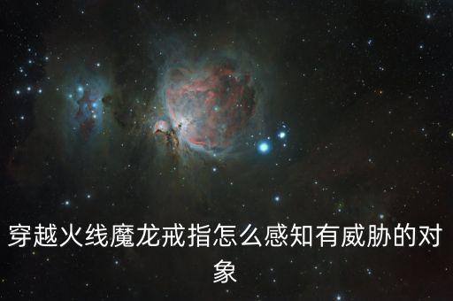 穿越火线魔龙戒指怎么感知有威胁的对象