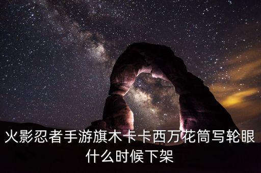 火影忍者手游旗木卡卡西万花筒写轮眼什么时候下架