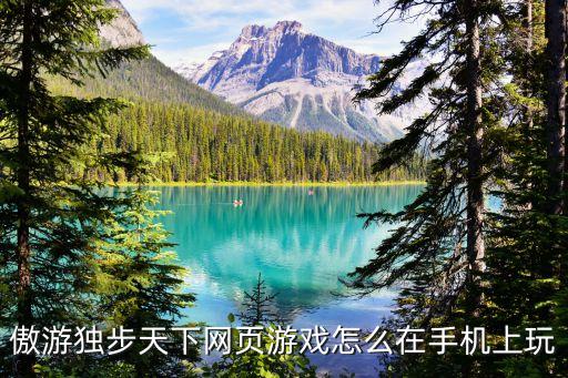 傲游独步天下网页游戏怎么在手机上玩