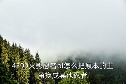 4399火影忍者ol怎么把原本的主角换成其他忍者