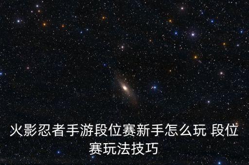 火影忍者手游段位赛新手怎么玩 段位赛玩法技巧