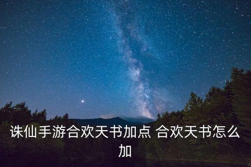 诛仙手游合欢天书加点 合欢天书怎么加