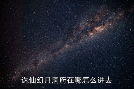 诛仙幻月洞府在哪怎么进去