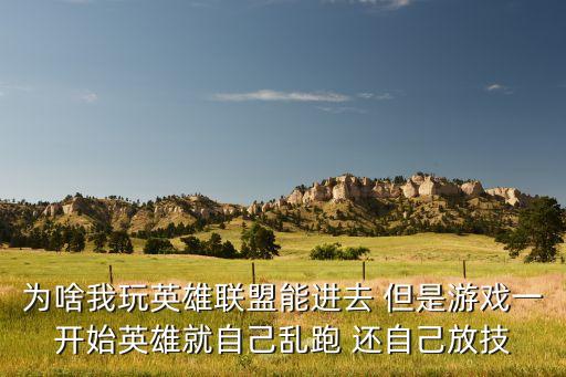为啥我玩英雄联盟能进去 但是游戏一开始英雄就自己乱跑 还自己放技