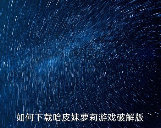 如何下载哈皮妹萝莉游戏破解版