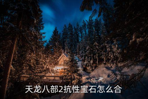 天龙八部2抗性宝石怎么合