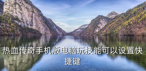 热血传奇手机版电脑玩技能可以设置快捷键