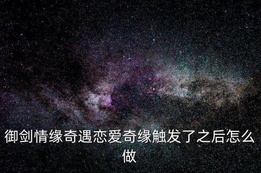 御剑情缘奇遇恋爱奇缘触发了之后怎么做