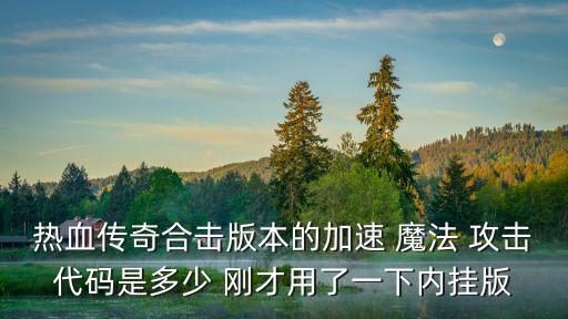 热血传奇合击版本的加速 魔法 攻击代码是多少 刚才用了一下内挂版