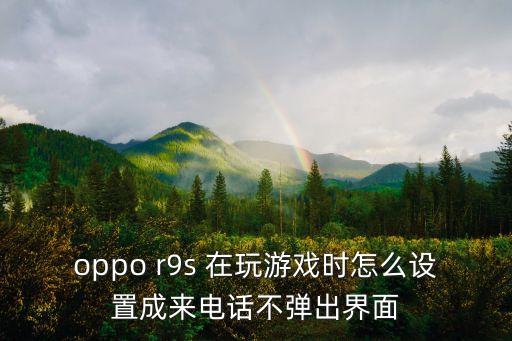 oppo r9s 在玩游戏时怎么设置成来电话不弹出界面