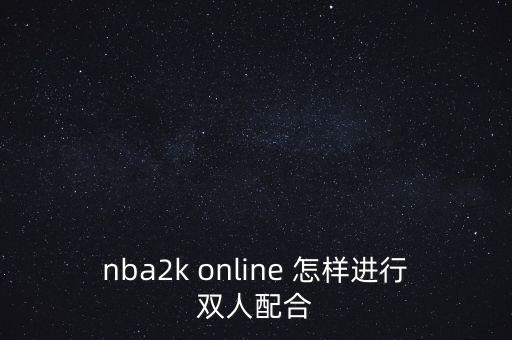 nba2k online 怎样进行双人配合