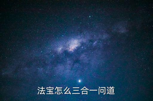法宝怎么三合一问道