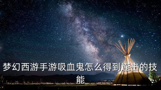 梦幻西游手游吸血鬼怎么得到连击的技能