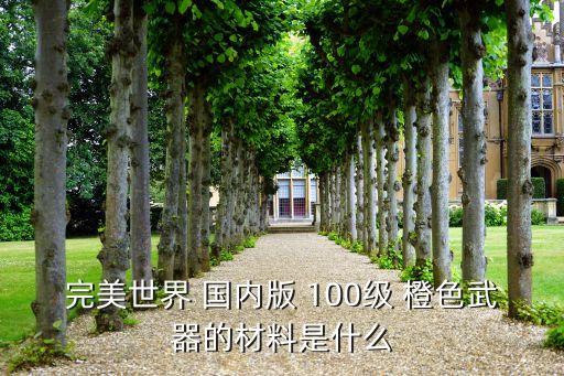 完美世界 国内版 100级 橙色武器的材料是什么