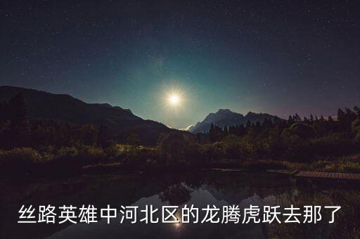 丝路英雄中河北区的龙腾虎跃去那了