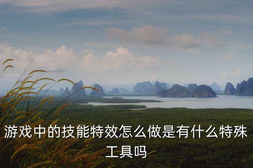 游戏中的技能特效怎么做是有什么特殊工具吗
