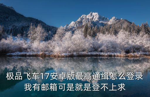极品飞车17安卓版最高通缉怎么登录我有邮箱可是就是登不上求