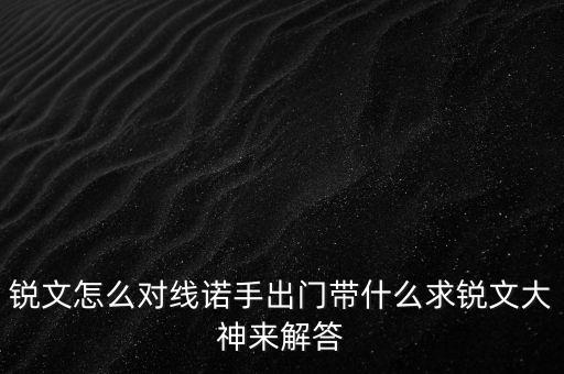 锐文怎么对线诺手出门带什么求锐文大神来解答