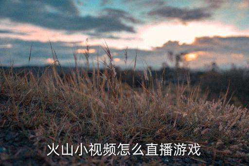 火山小视频怎么直播游戏