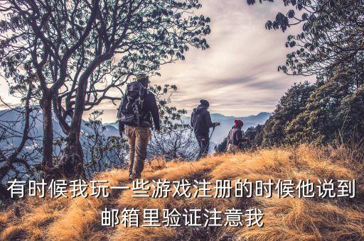 有时候我玩一些游戏注册的时候他说到邮箱里验证注意我