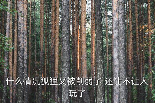 什么情况狐狸又被削弱了 还让不让人玩了