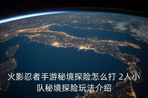火影忍者手游秘境探险怎么打 2人小队秘境探险玩法介绍