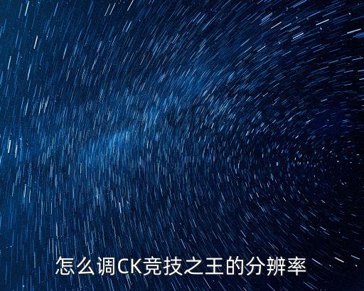 怎么调CK竞技之王的分辨率