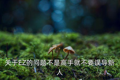 关于EZ的问题不是高手就不要误导新人