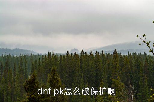 dnf pk怎么破保护啊
