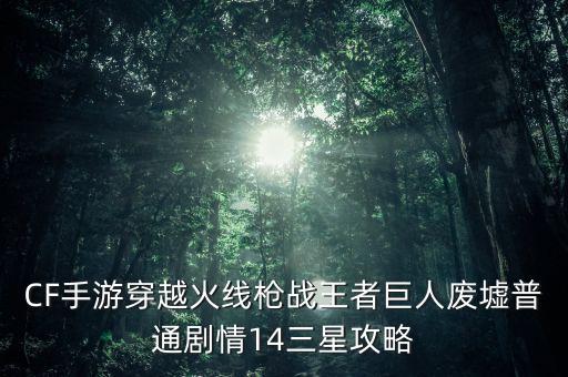 CF手游穿越火线枪战王者巨人废墟普通剧情14三星攻略