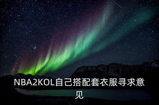 NBA2KOL自己搭配套衣服寻求意见