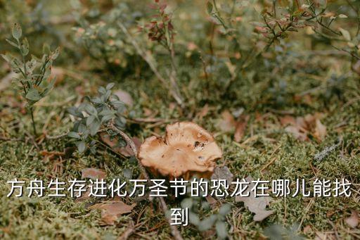 方舟生存进化万圣节的恐龙在哪儿能找到